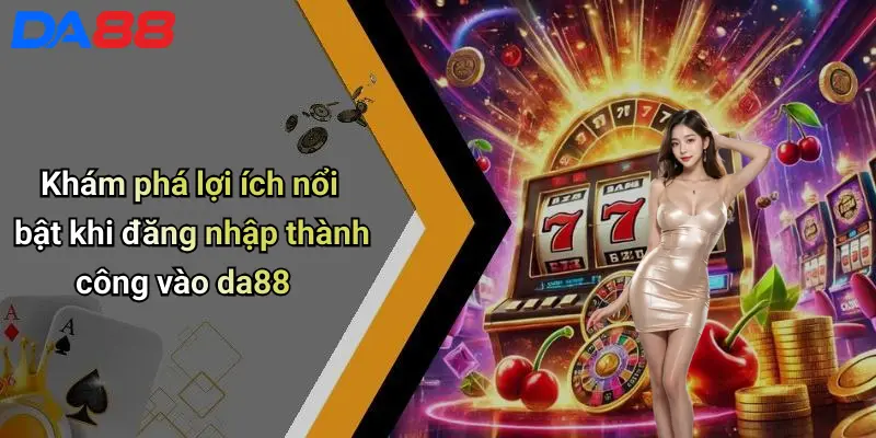 Khám phá lợi ích nổi bật khi đăng nhập thành công vào da88