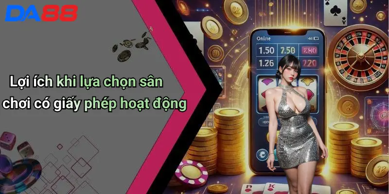 Lợi ích khi lựa chọn sân chơi có giấy phép hoạt động